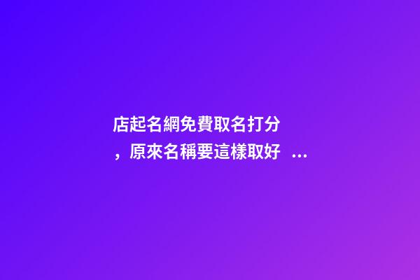 店起名網免費取名打分，原來名稱要這樣取好！-第1張-店鋪起名-玄機派